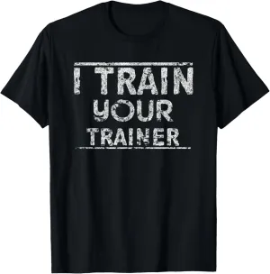 I Train Your Trainer Funny Workout T-Shirt