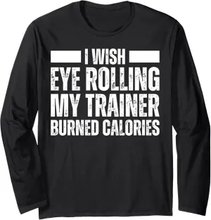 I Wish Eye Rolling My Trainer Burned Calories :Funny Workout Long Sleeve T-Shirt