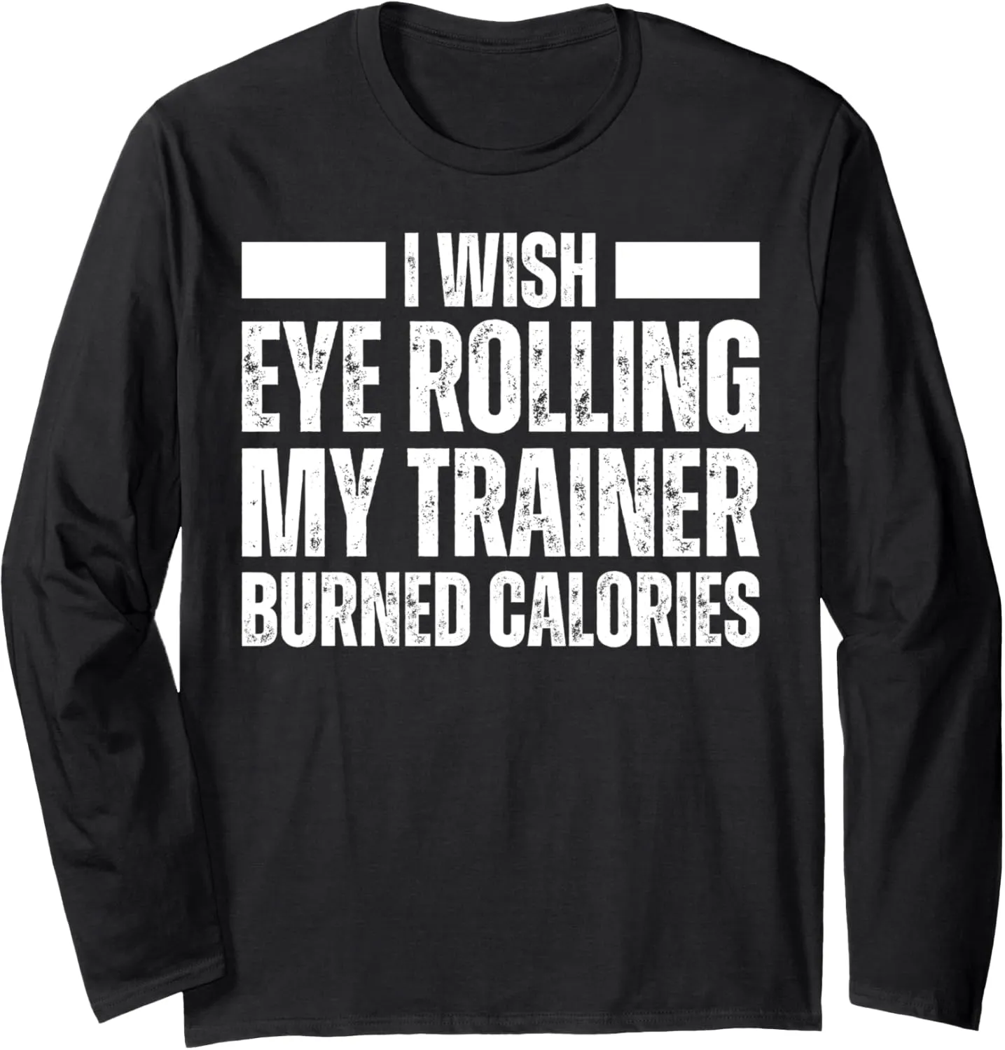 I Wish Eye Rolling My Trainer Burned Calories :Funny Workout Long Sleeve T-Shirt