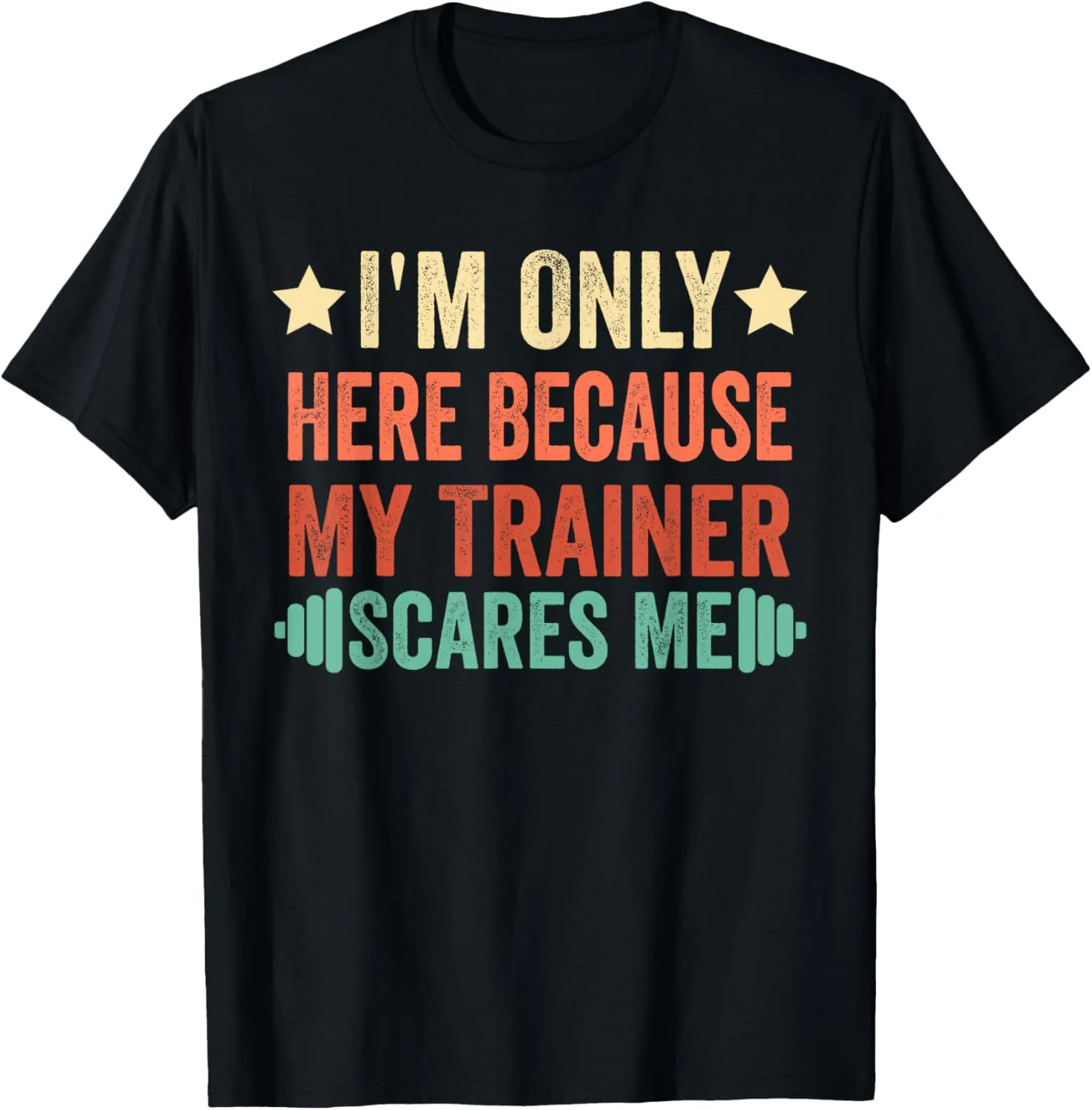 I'm Only Here Because My Trainer Scares Me Workout Fitness T-Shirt