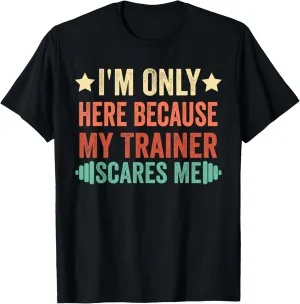 I'm Only Here Because My Trainer Scares Me Workout Fitness T-Shirt