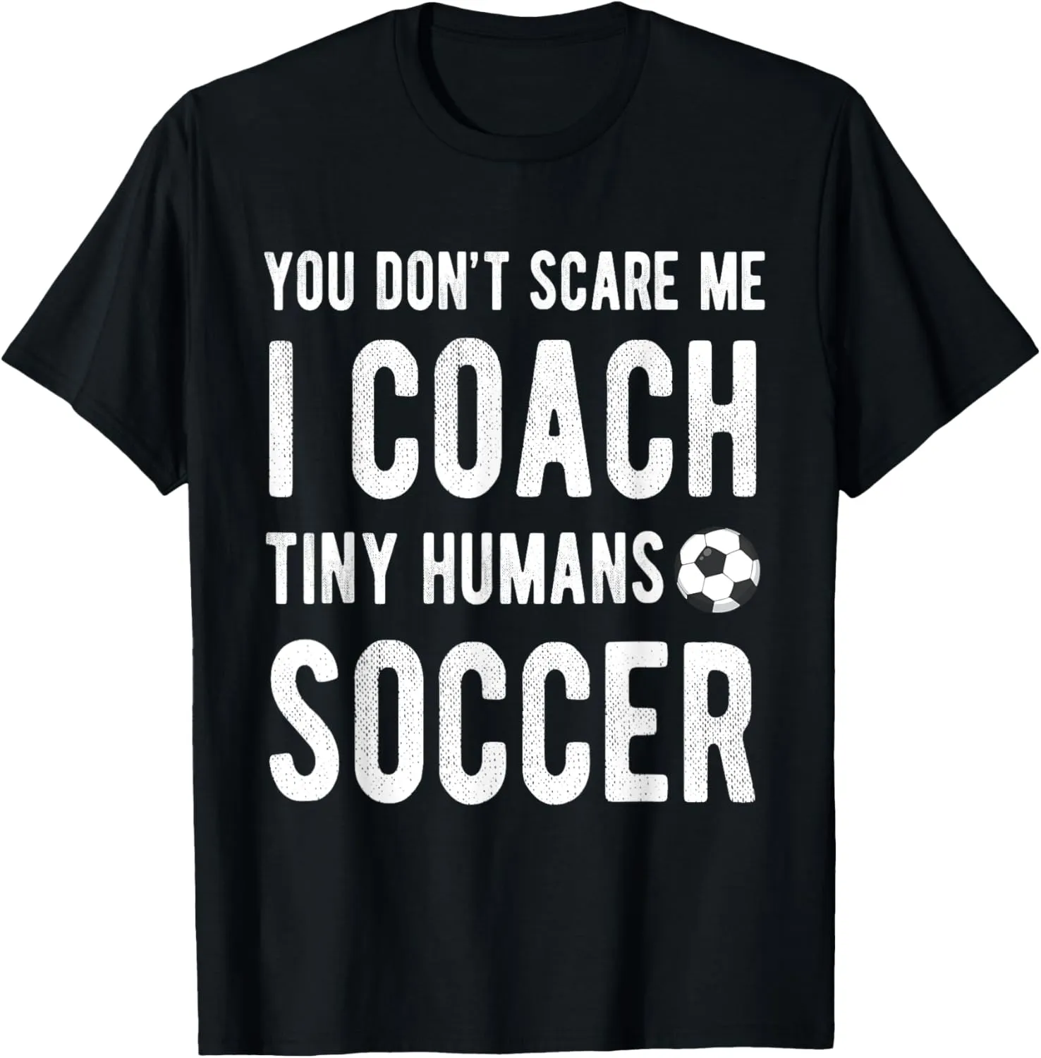 You Dont Scare Me I Coach Tiny Humans Soccer Kids Trainer PE T-Shirt